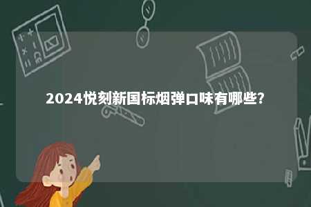 2024悦刻新国标烟弹口味有哪些	？ 